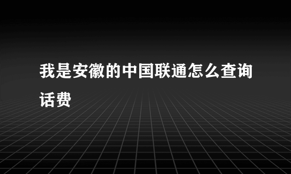 我是安徽的中国联通怎么查询话费