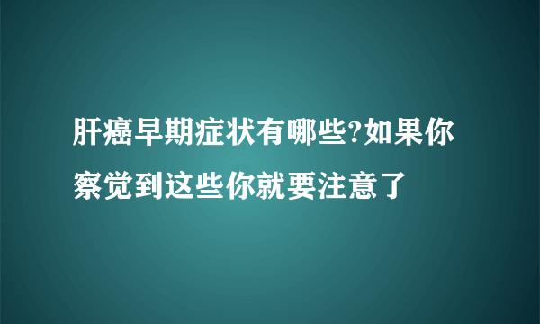 肝癌早期症状有哪些?如果你察觉到这些你就要注意了