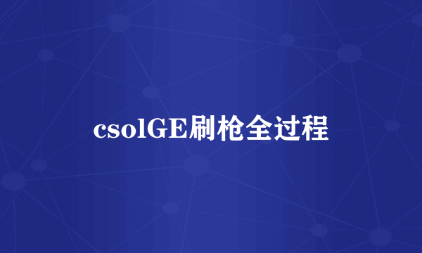 csolGE刷枪全过程