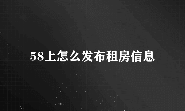 58上怎么发布租房信息