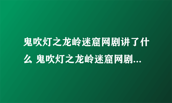 鬼吹灯之龙岭迷窟网剧讲了什么 鬼吹灯之龙岭迷窟网剧内容简述