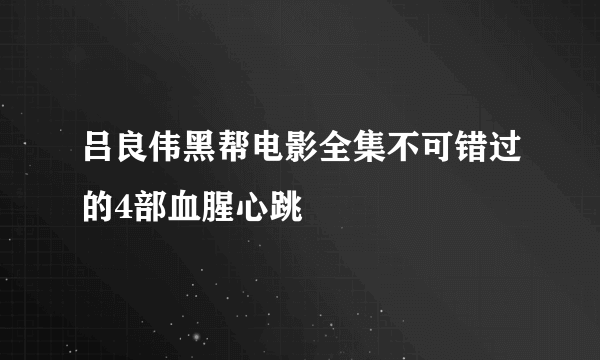 吕良伟黑帮电影全集不可错过的4部血腥心跳