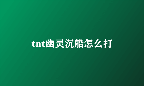 tnt幽灵沉船怎么打