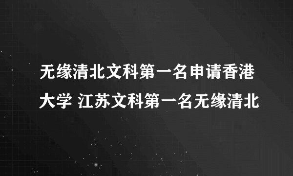 无缘清北文科第一名申请香港大学 江苏文科第一名无缘清北