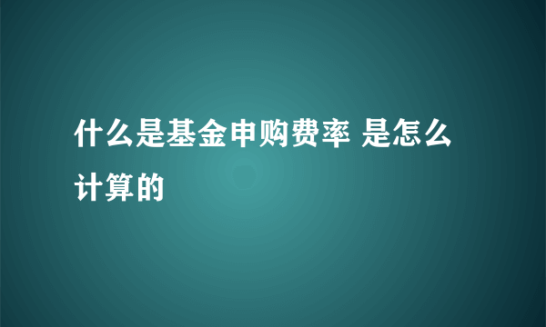 什么是基金申购费率 是怎么计算的