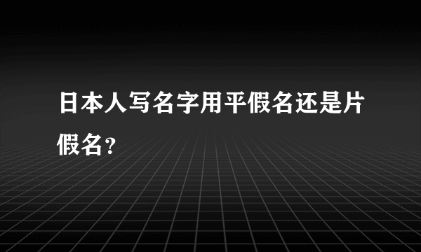 日本人写名字用平假名还是片假名？