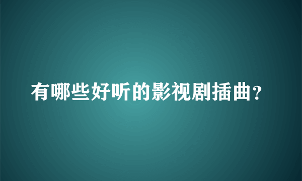 有哪些好听的影视剧插曲？