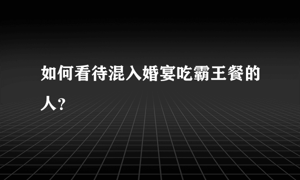 如何看待混入婚宴吃霸王餐的人？