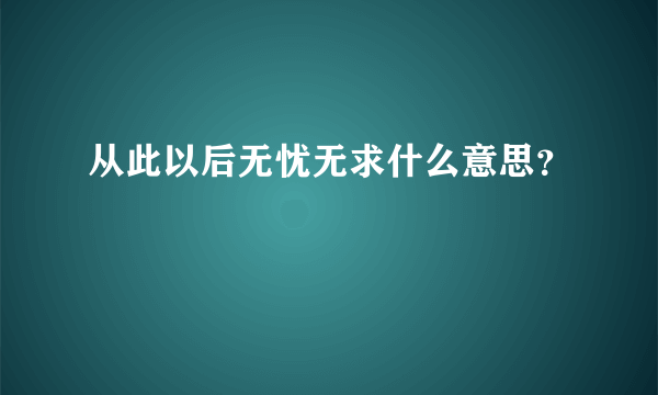 从此以后无忧无求什么意思？