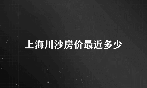 上海川沙房价最近多少