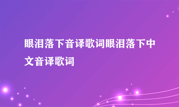 眼泪落下音译歌词眼泪落下中文音译歌词