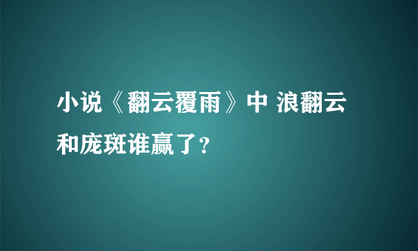 小说《翻云覆雨》中 浪翻云和庞斑谁赢了？