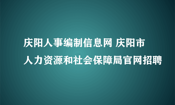 庆阳人事编制信息网 庆阳市人力资源和社会保障局官网招聘