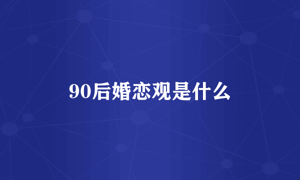 90后婚恋观是什么