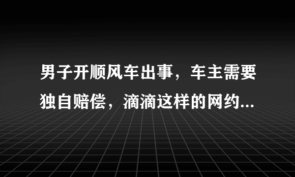 男子开顺风车出事，车主需要独自赔偿，滴滴这样的网约车还靠谱吗