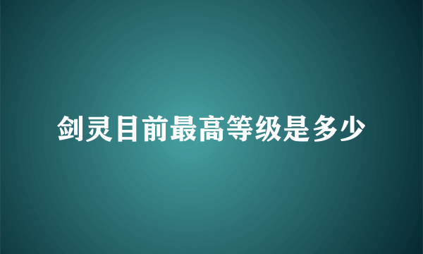 剑灵目前最高等级是多少