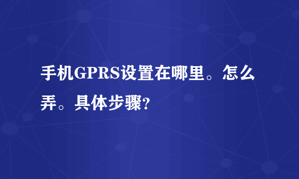 手机GPRS设置在哪里。怎么弄。具体步骤？