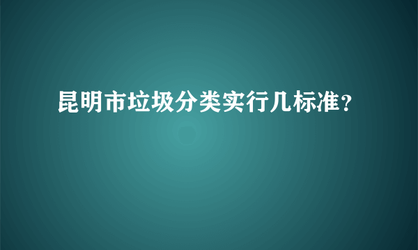 昆明市垃圾分类实行几标准？