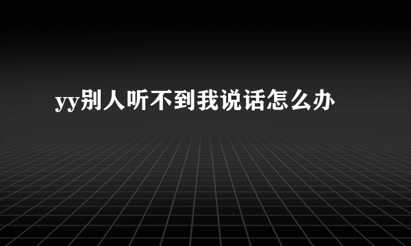 yy别人听不到我说话怎么办