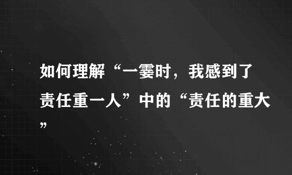 如何理解“一霎时，我感到了责任重一人”中的“责任的重大”