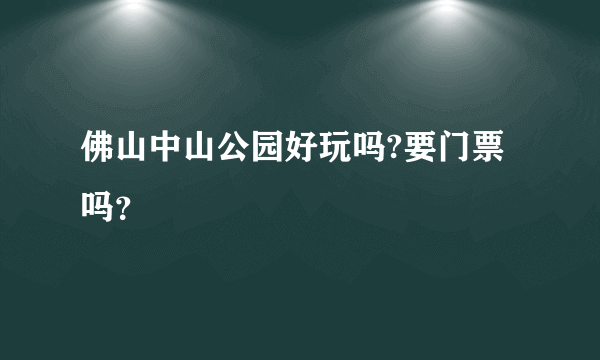 佛山中山公园好玩吗?要门票吗？