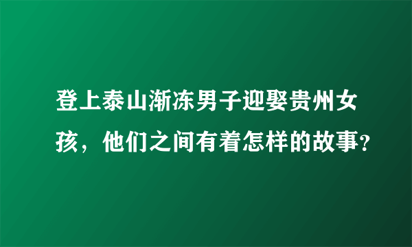 登上泰山渐冻男子迎娶贵州女孩，他们之间有着怎样的故事？