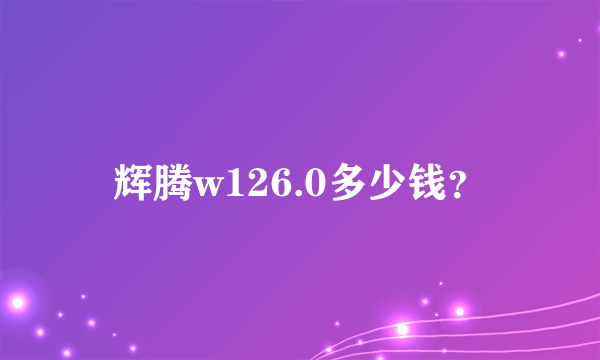 辉腾w126.0多少钱？