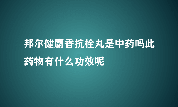 邦尔健麝香抗栓丸是中药吗此药物有什么功效呢