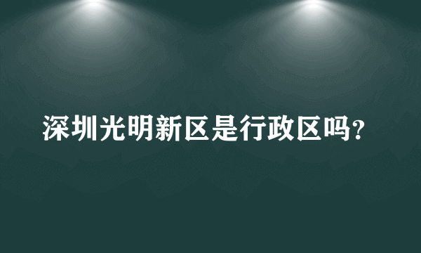 深圳光明新区是行政区吗？