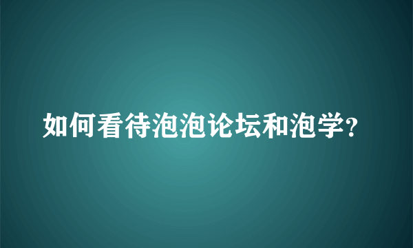 如何看待泡泡论坛和泡学？