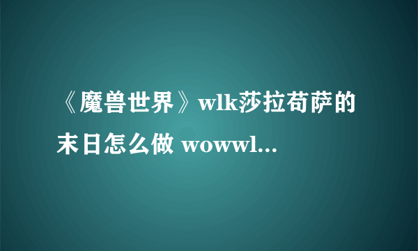 《魔兽世界》wlk莎拉苟萨的末日怎么做 wowwlk莎拉苟萨的末日任务完成方法