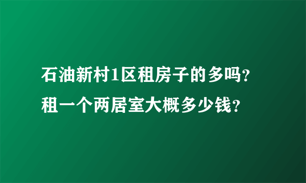 石油新村1区租房子的多吗？租一个两居室大概多少钱？