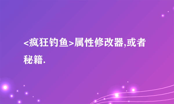 <疯狂钓鱼>属性修改器,或者秘籍.