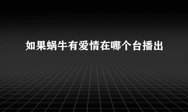 如果蜗牛有爱情在哪个台播出