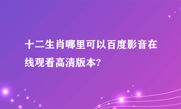 十二生肖哪里可以百度影音在线观看高清版本?