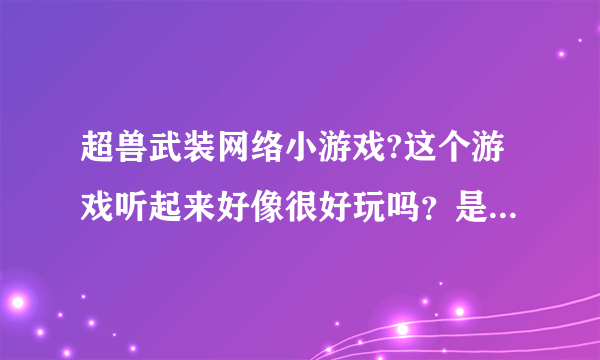 超兽武装网络小游戏?这个游戏听起来好像很好玩吗？是真的好玩吗？