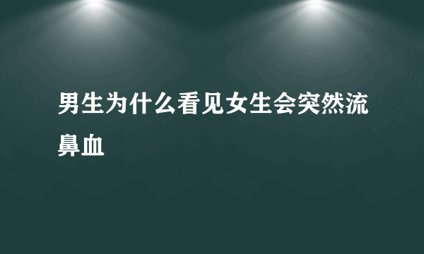 男生为什么看见女生会突然流鼻血