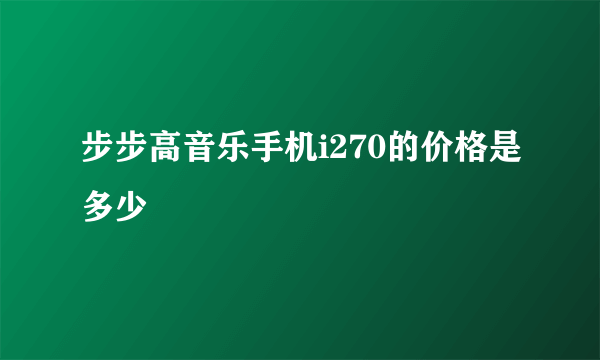 步步高音乐手机i270的价格是多少