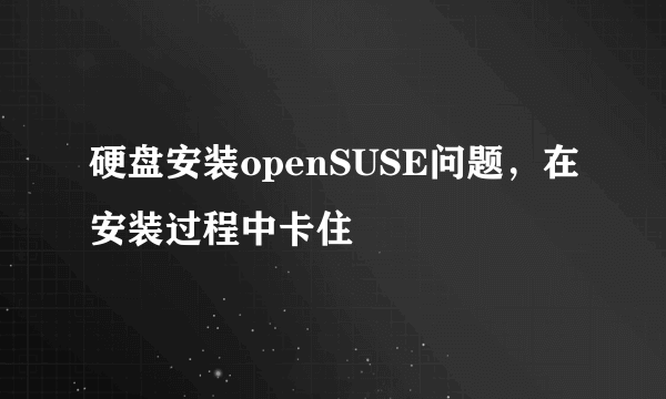 硬盘安装openSUSE问题，在安装过程中卡住