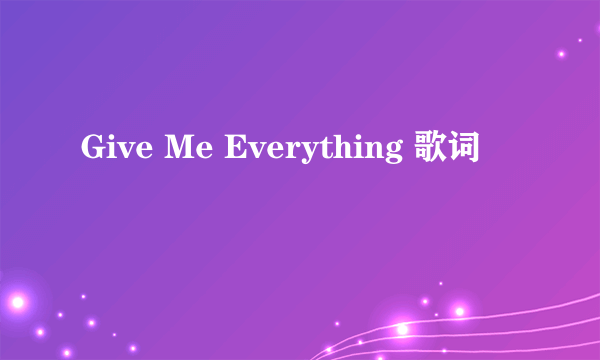 Give Me Everything 歌词