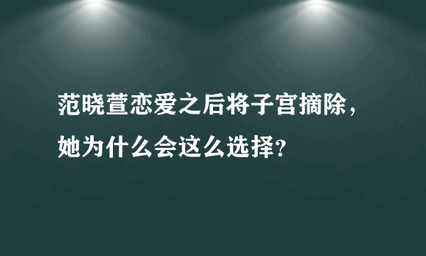 范晓萱恋爱之后将子宫摘除，她为什么会这么选择？