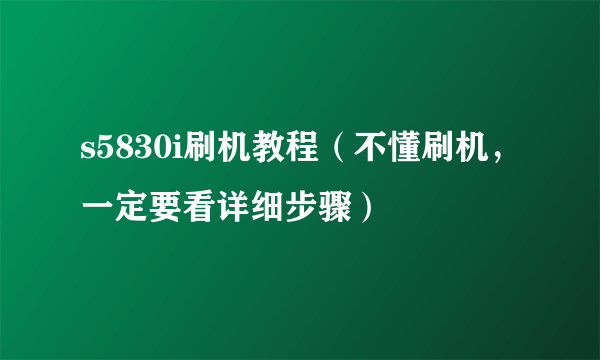 s5830i刷机教程（不懂刷机，一定要看详细步骤）