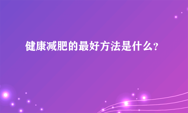 健康减肥的最好方法是什么？