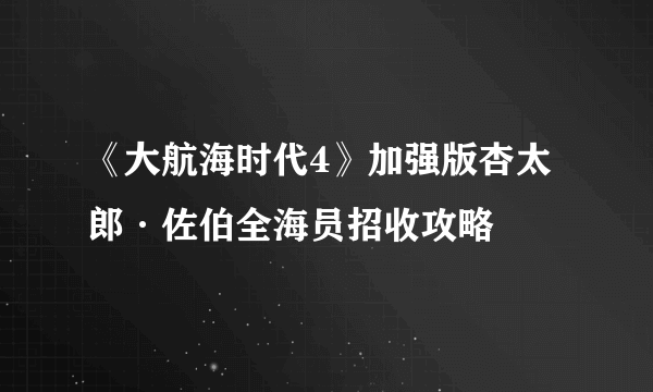 《大航海时代4》加强版杏太郎·佐伯全海员招收攻略