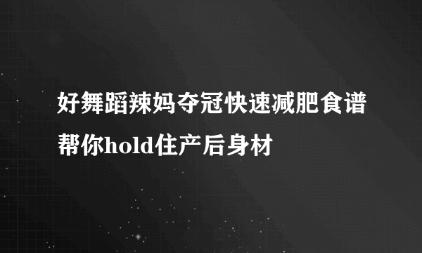 好舞蹈辣妈夺冠快速减肥食谱帮你hold住产后身材