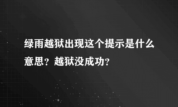 绿雨越狱出现这个提示是什么意思？越狱没成功？