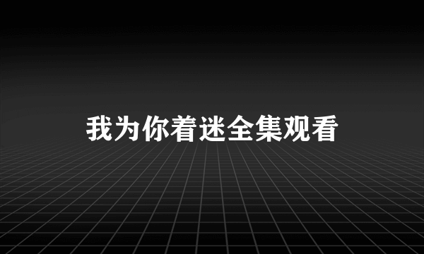 我为你着迷全集观看