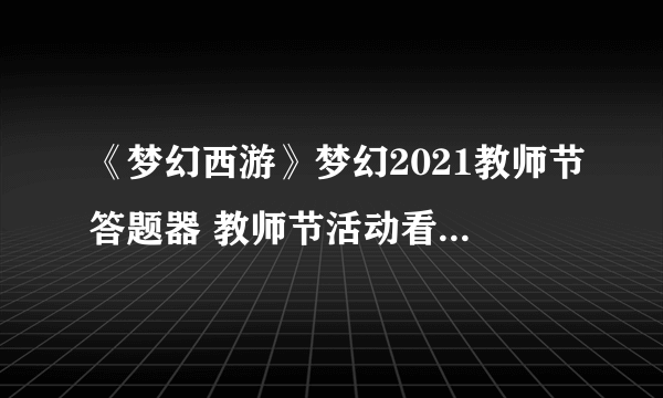 《梦幻西游》梦幻2021教师节答题器 教师节活动看图说话答题器图文教程2021