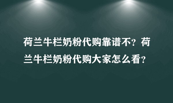 荷兰牛栏奶粉代购靠谱不？荷兰牛栏奶粉代购大家怎么看？