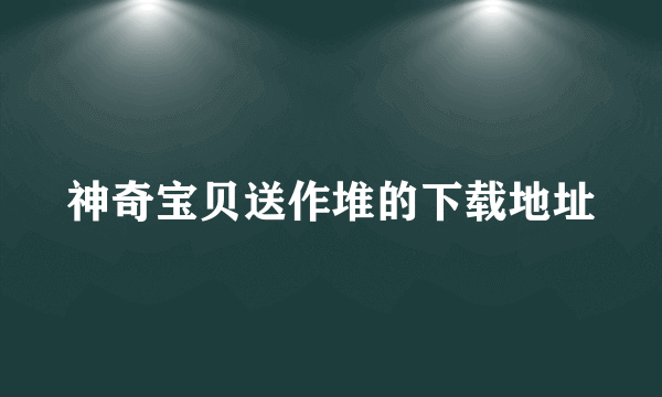 神奇宝贝送作堆的下载地址